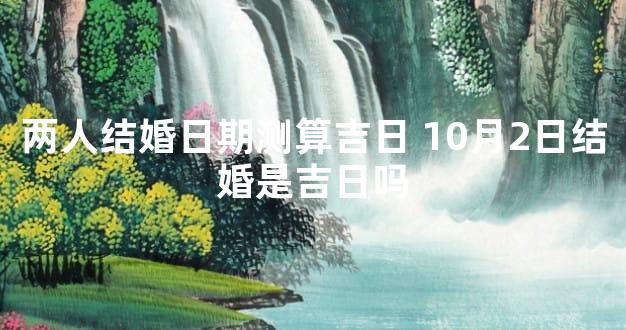 两人结婚日期测算吉日 10月2日结婚是吉日吗